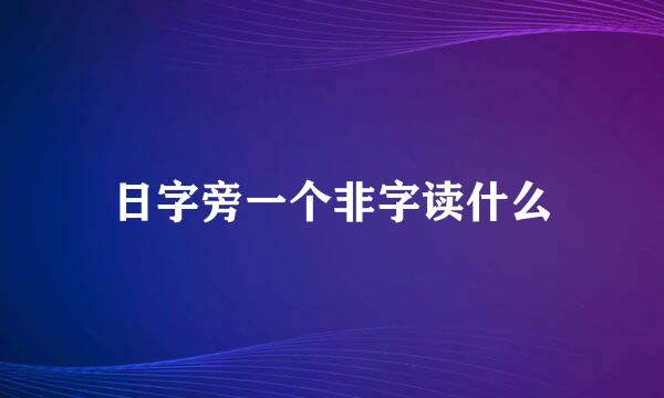 日字旁一个非字读什么