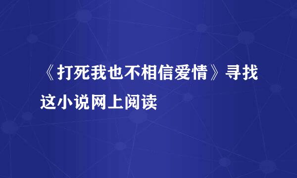 《打死我也不相信爱情》寻找这小说网上阅读