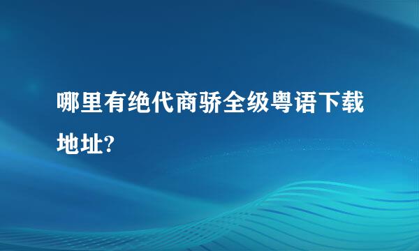 哪里有绝代商骄全级粤语下载地址?