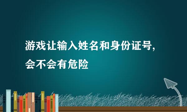 游戏让输入姓名和身份证号,会不会有危险