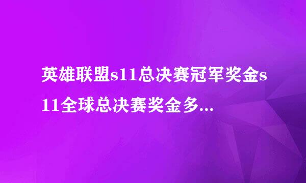 英雄联盟s11总决赛冠军奖金s11全球总决赛奖金多少钱S11全球总决赛冠军奖金总额说明