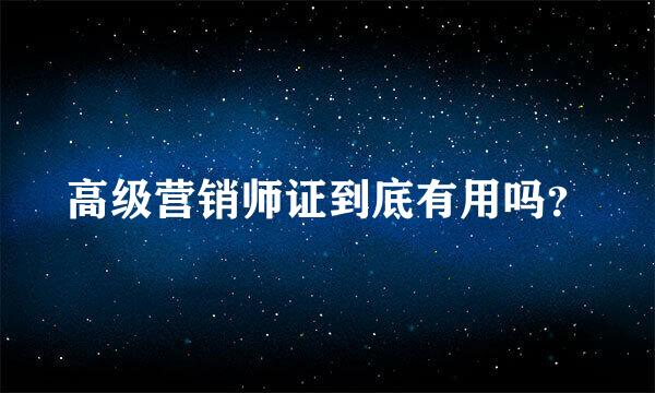 高级营销师证到底有用吗？