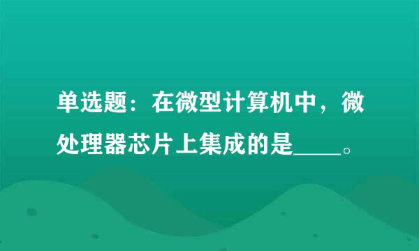 单选题：在微型计算机中，微处理器芯片上集成的是____。