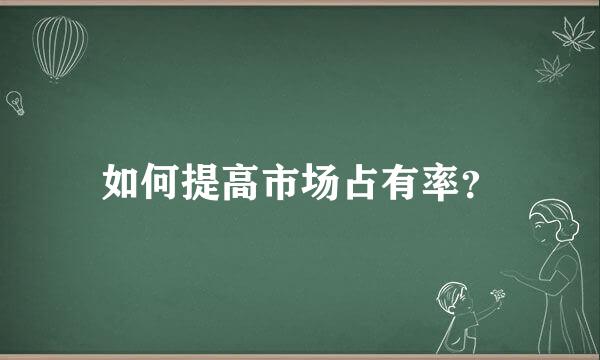 如何提高市场占有率？