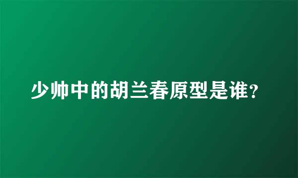 少帅中的胡兰春原型是谁？