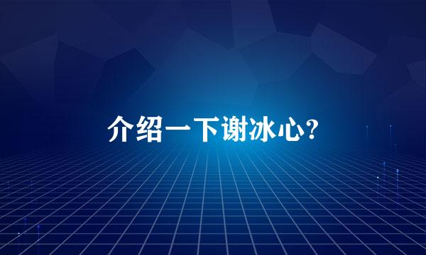 介绍一下谢冰心?