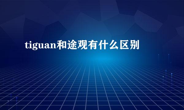 tiguan和途观有什么区别