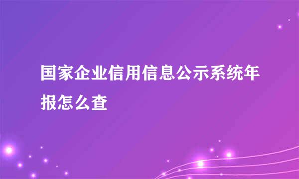 国家企业信用信息公示系统年报怎么查