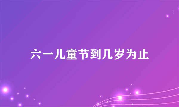 六一儿童节到几岁为止