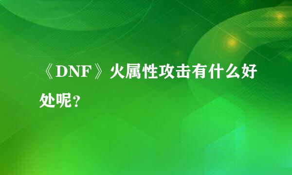 《DNF》火属性攻击有什么好处呢？