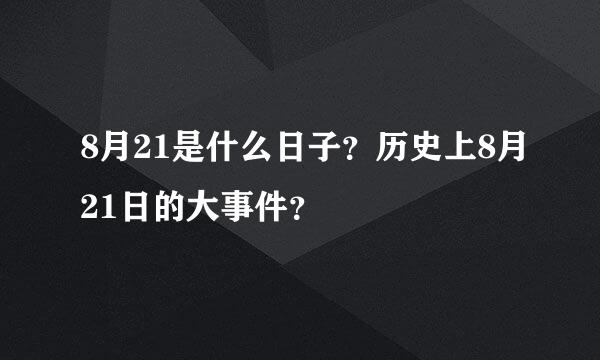 8月21是什么日子？历史上8月21日的大事件？