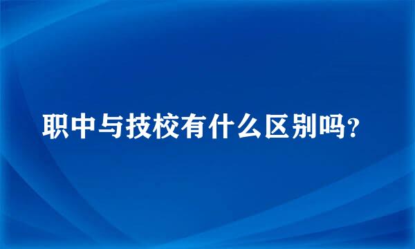 职中与技校有什么区别吗？