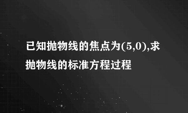 已知抛物线的焦点为(5,0),求抛物线的标准方程过程