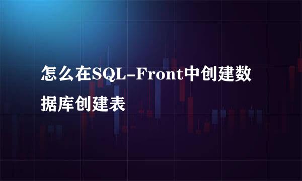 怎么在SQL-Front中创建数据库创建表