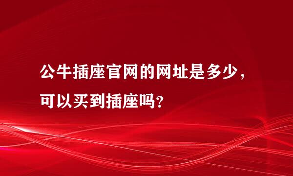 公牛插座官网的网址是多少，可以买到插座吗？