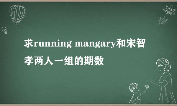 求running mangary和宋智孝两人一组的期数