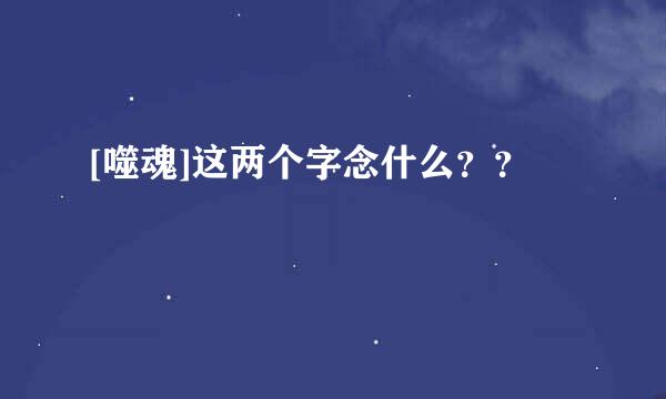 [噬魂]这两个字念什么？？