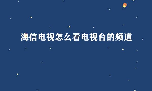 海信电视怎么看电视台的频道