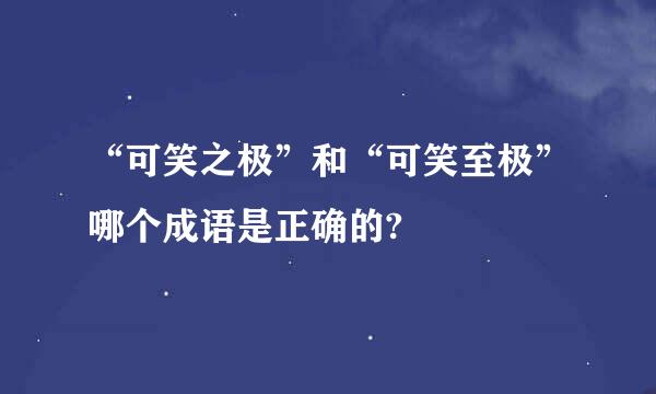 “可笑之极”和“可笑至极”哪个成语是正确的?