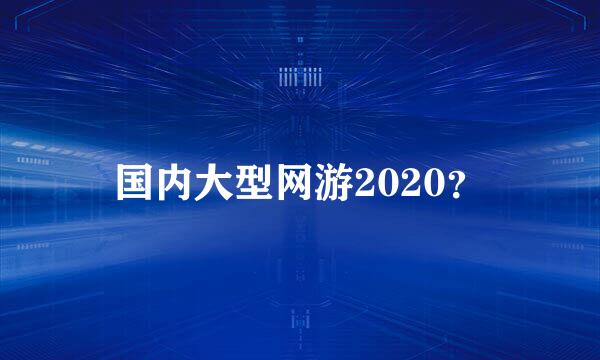 国内大型网游2020？