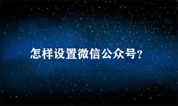 怎样设置微信公众号？