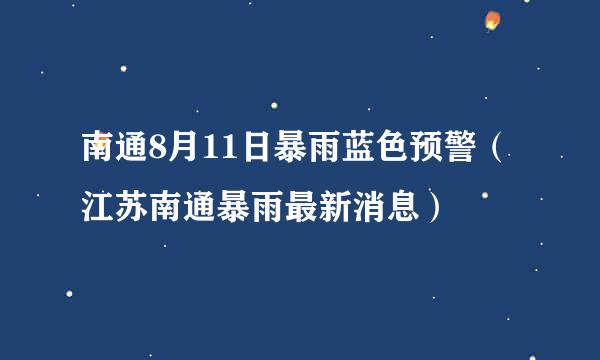 南通8月11日暴雨蓝色预警（江苏南通暴雨最新消息）