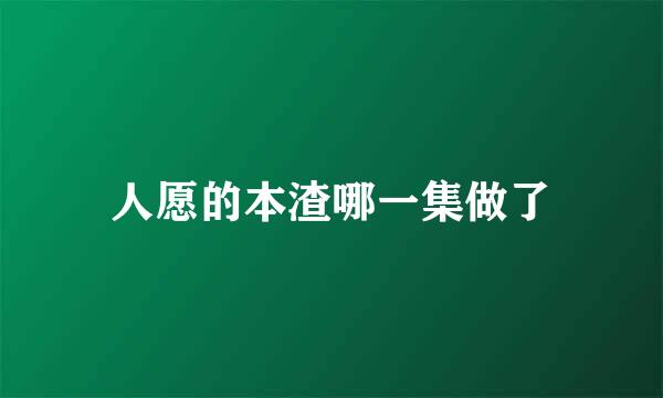 人愿的本渣哪一集做了