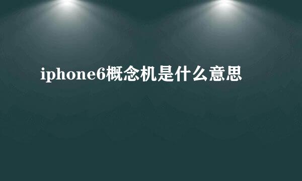 iphone6概念机是什么意思