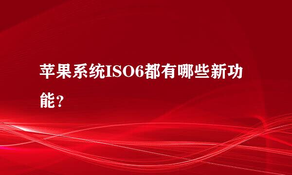 苹果系统ISO6都有哪些新功能？