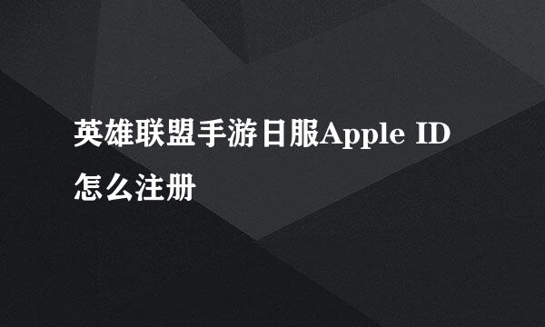 英雄联盟手游日服Apple ID怎么注册