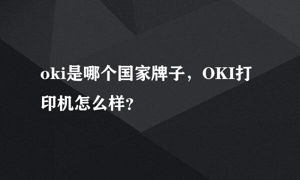 oki是哪个国家牌子，OKI打印机怎么样？