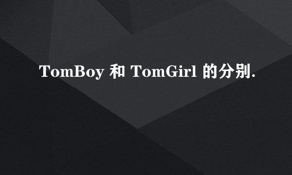 TomBoy 和 TomGirl 的分别.