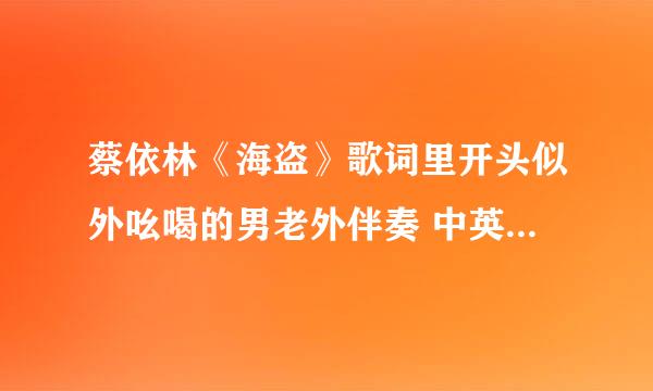 蔡依林《海盗》歌词里开头似外吆喝的男老外伴奏 中英文译出来给所有分！