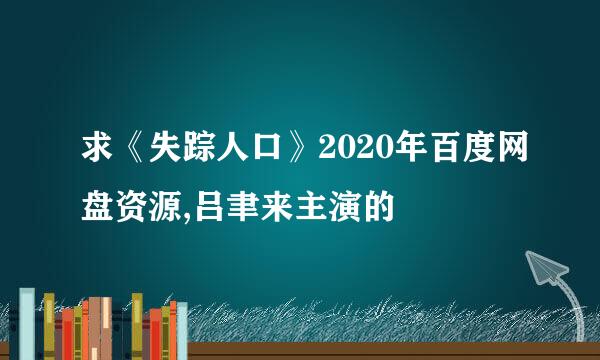 求《失踪人口》2020年百度网盘资源,吕聿来主演的