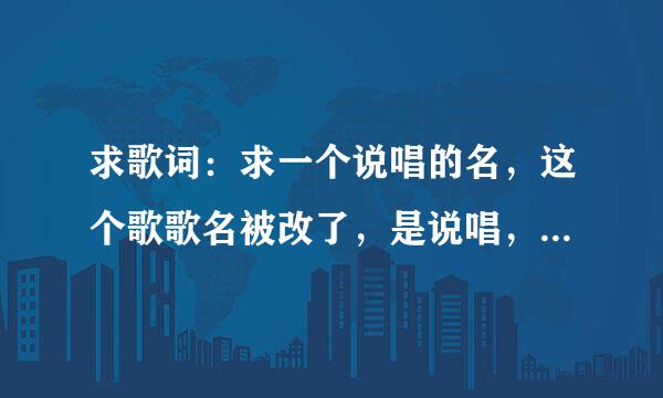 求歌词：求一个说唱的名，这个歌歌名被改了，是说唱，我可以把歌词写上，求歌名