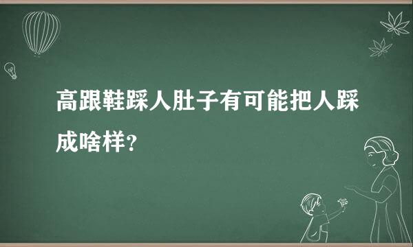 高跟鞋踩人肚子有可能把人踩成啥样？