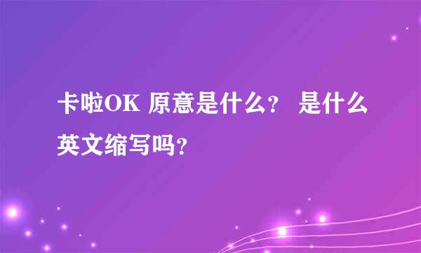 卡啦OK 原意是什么？ 是什么英文缩写吗？