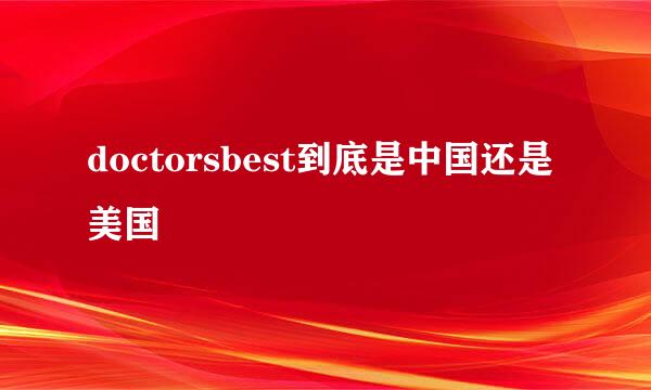 doctorsbest到底是中国还是美国