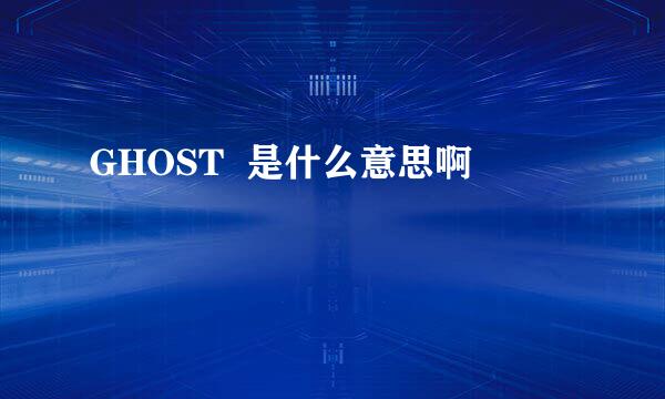 GHOST  是什么意思啊