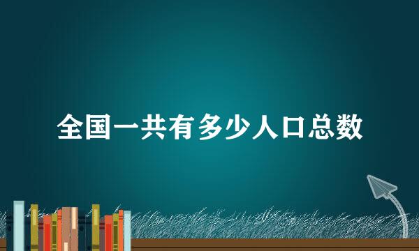 全国一共有多少人口总数