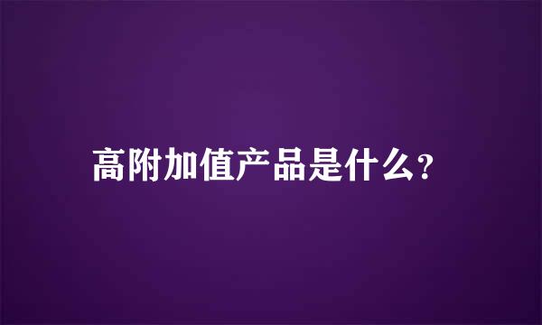 高附加值产品是什么？