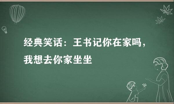 经典笑话：王书记你在家吗，我想去你家坐坐