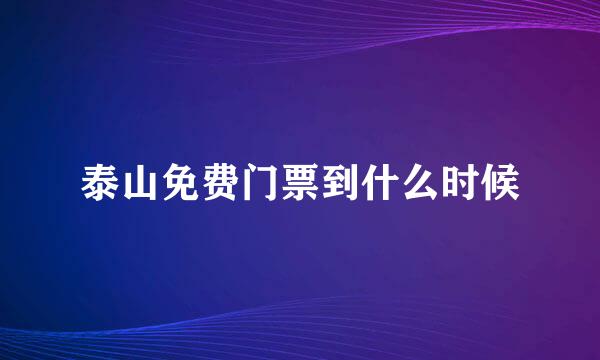 泰山免费门票到什么时候