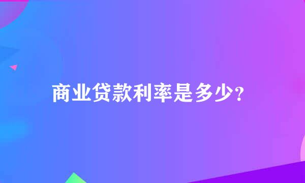 商业贷款利率是多少？