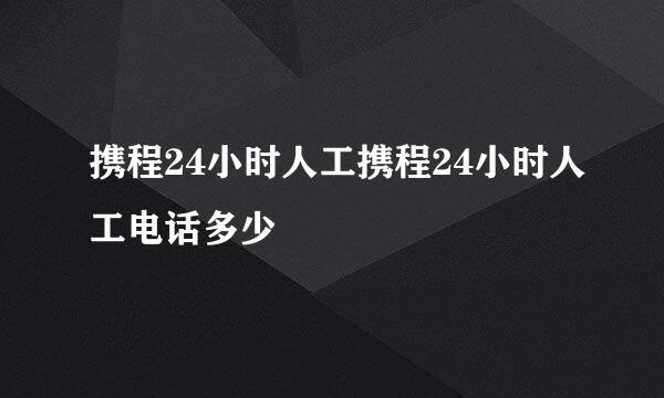 携程24小时人工携程24小时人工电话多少