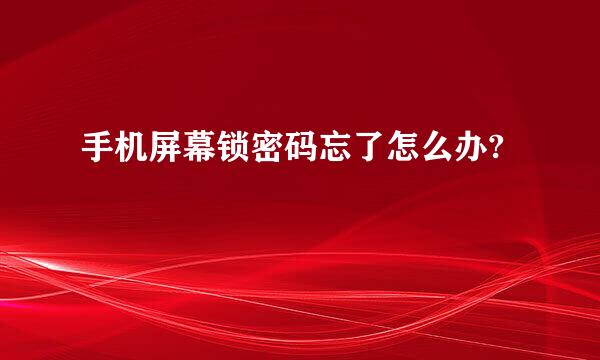 手机屏幕锁密码忘了怎么办?