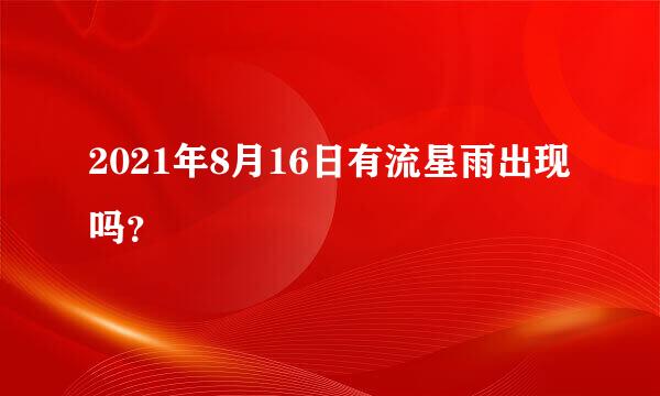 2021年8月16日有流星雨出现吗？