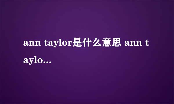 ann taylor是什么意思 ann taylor的中文翻译、读音、例句？