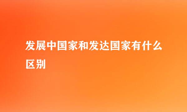 发展中国家和发达国家有什么区别