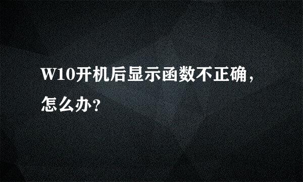 W10开机后显示函数不正确，怎么办？